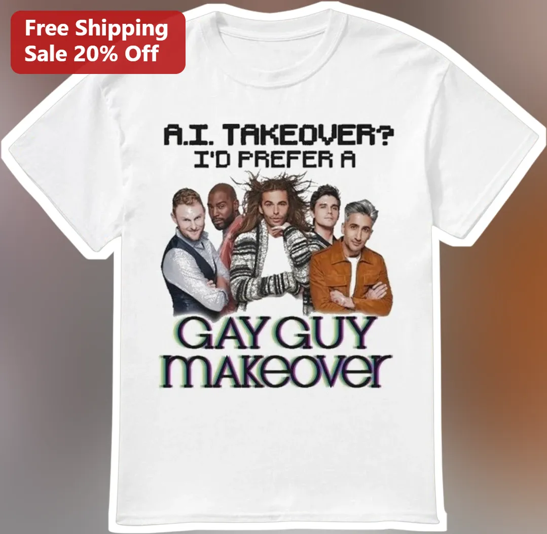 A.I. Takeover? I'd Prefer A Gay Guy Makeover Queer Eye Cast Tee
