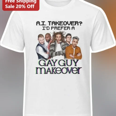 A.I. Takeover? I'd Prefer A Gay Guy Makeover Tee Queer Eye Fab Five Graphic Shirt