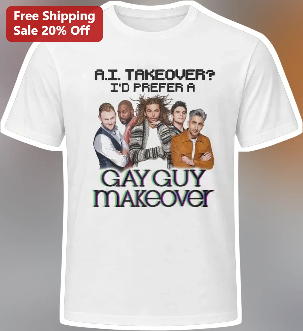 A.I. Takeover? I'd Prefer A Gay Guy Makeover Tee Queer Eye Fab Five Graphic Shirt