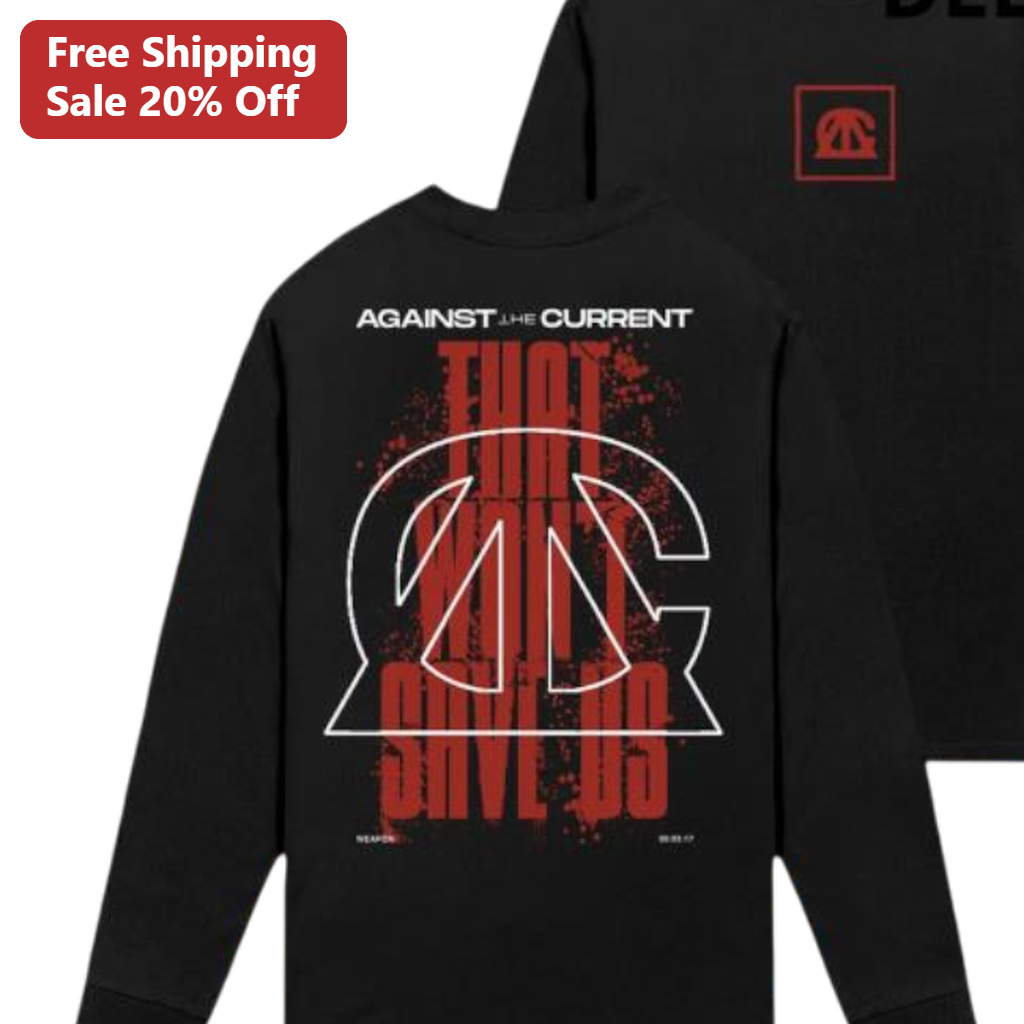 Against The Current That Won't Save Us Weapon Tee Band Merchandise Long Sleeve Shirt for Rock Music Fans
