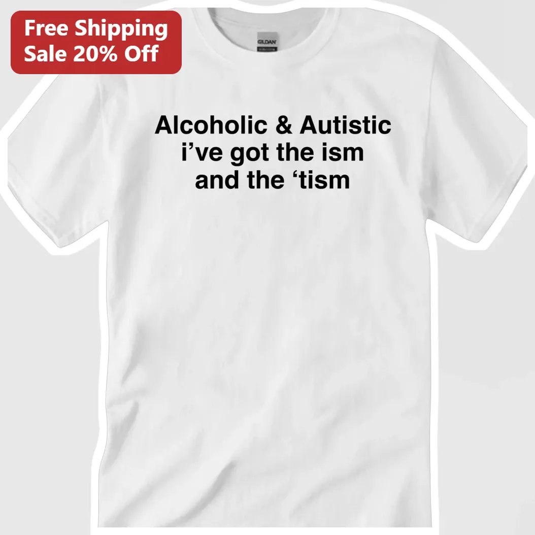 Alcoholic Autistic I've Got The Ism And The 'Tism Graphic Tee