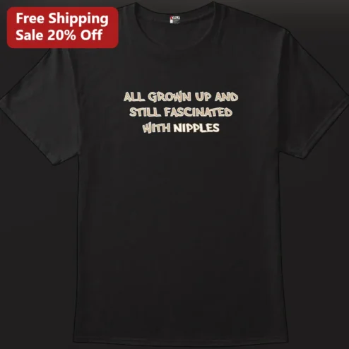 All Grown Up and Still Fascinated with Nipples Tee Funny Adult Humor Gag Gift for Men and Women