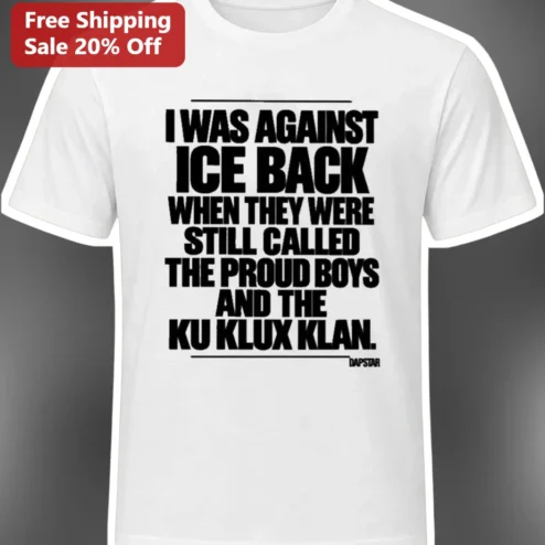 Anti ICE Abolish ICE Political Protest Tee I Was Against Ice Back When They Were Still Called The Proud Boys And The Ku Klux Klan