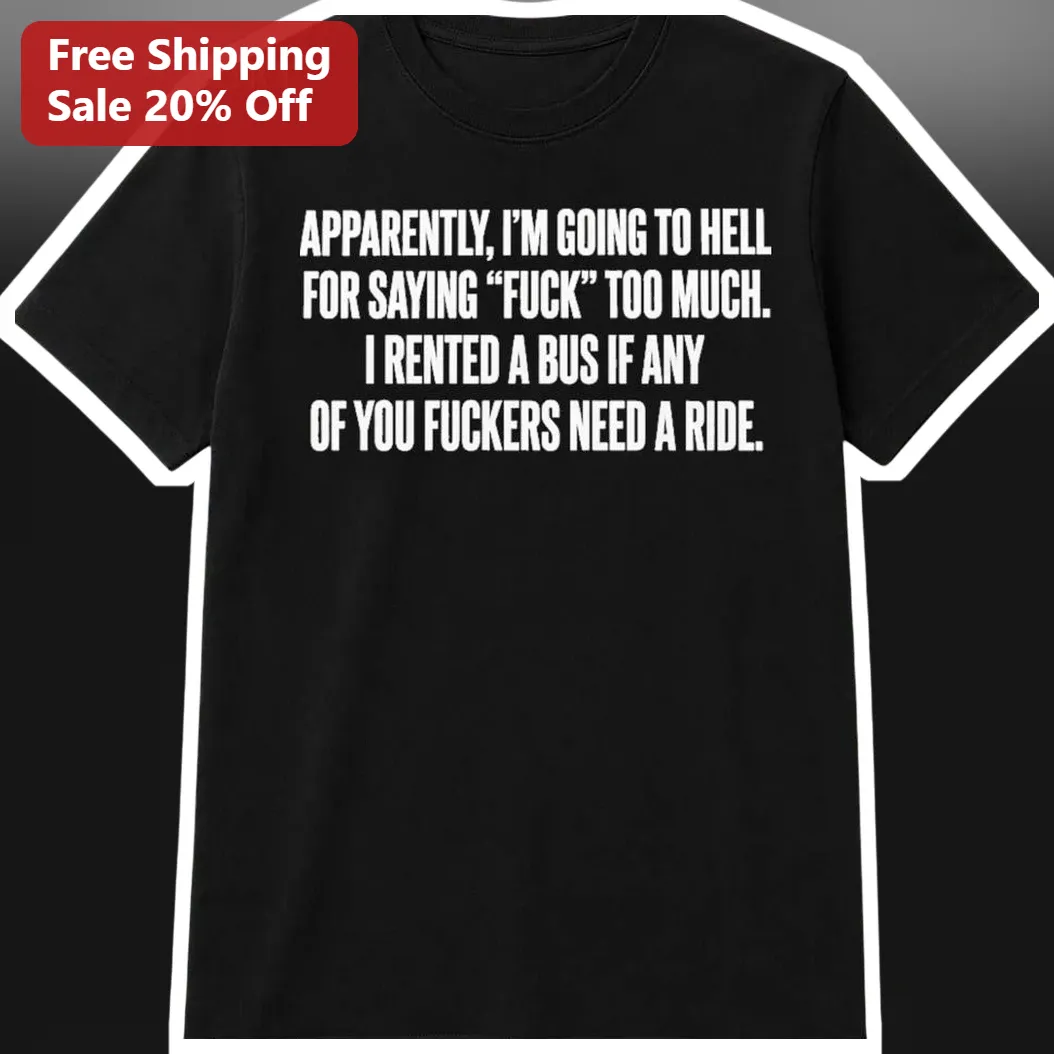 Apparently I'm Going To Hell For Saying Fuck Too Much Rented A Bus Funny Adult Humor Graphic Tee