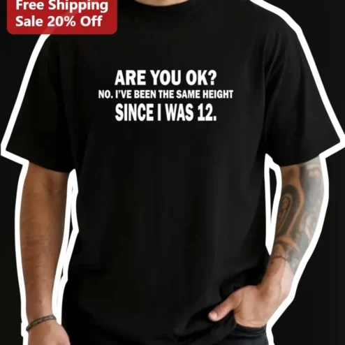 Are You Ok No I've Been The Same Height Since I Was 12 Funny Meme Tee