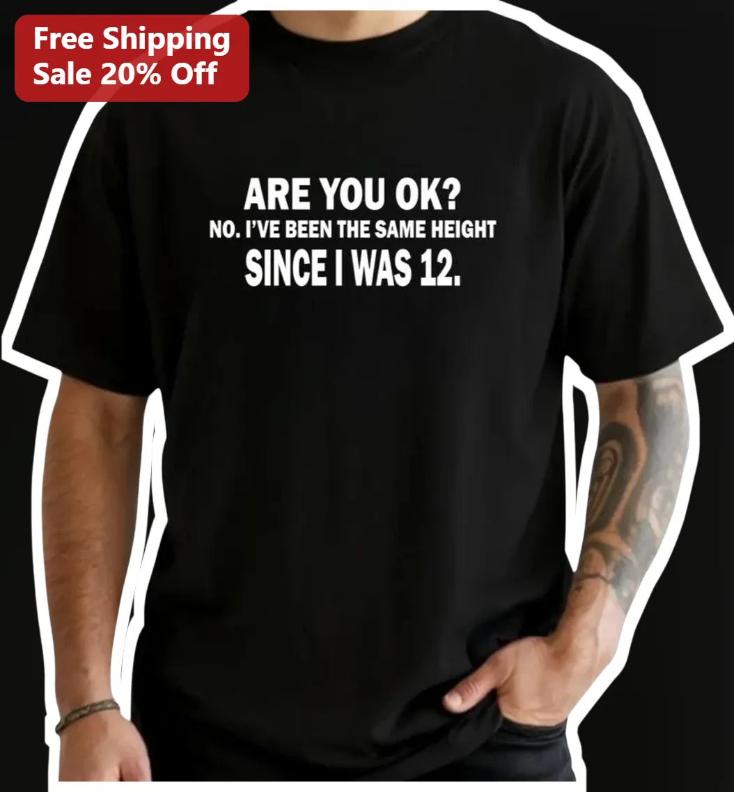 Are You Ok No I've Been The Same Height Since I Was 12 Funny Meme Tee