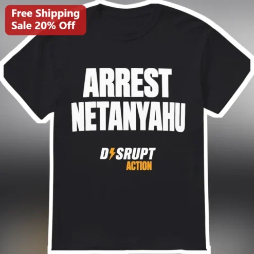 Arrest Netanyahu Disrupt Action Political Activism Tee Protest Shirt for Men Women