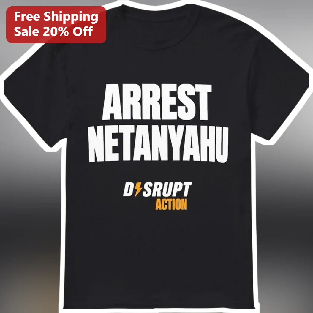 Arrest Netanyahu Disrupt Action Political Activism Tee Protest Shirt for Men Women