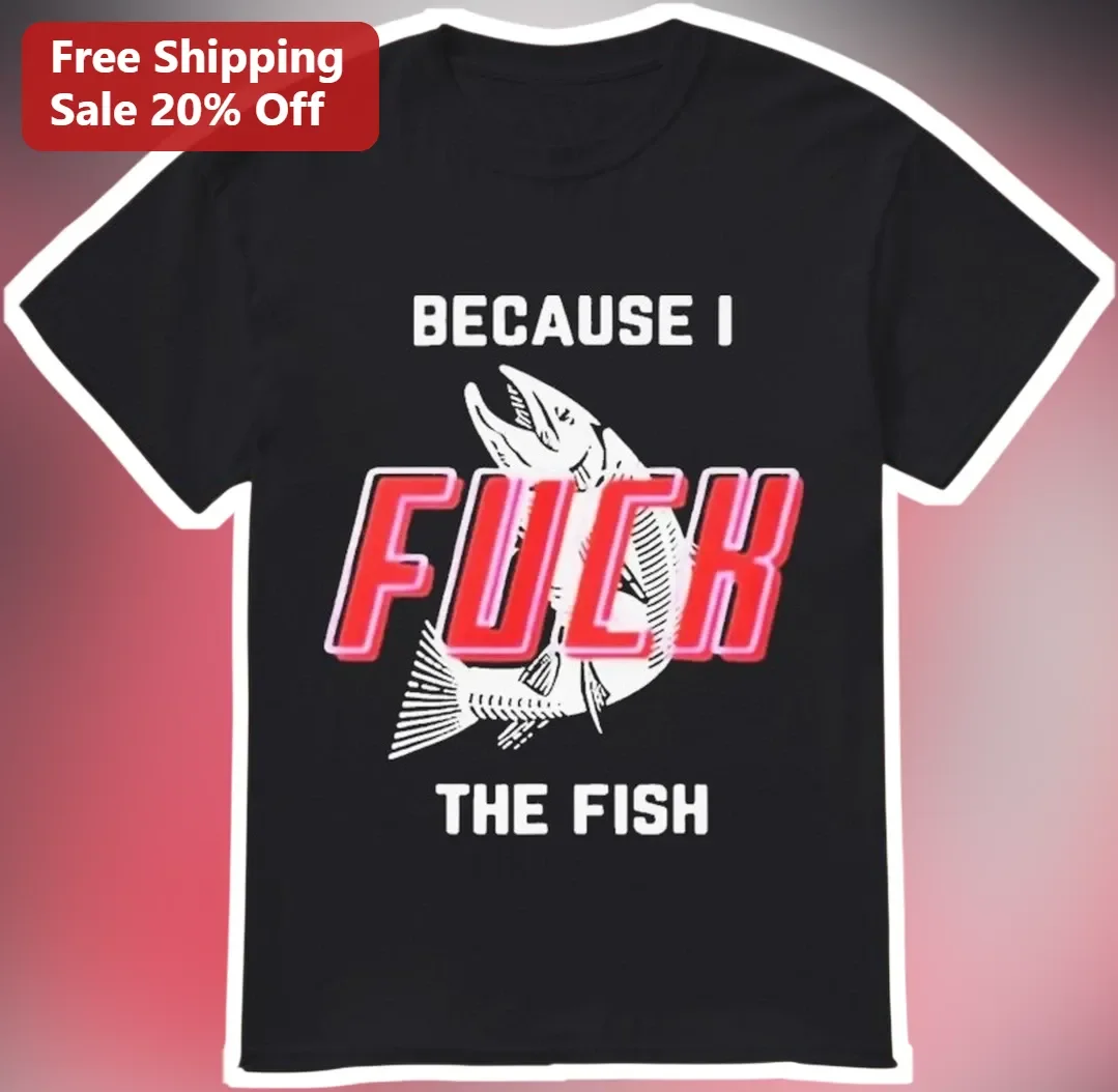 Because I Fuck The Fish Tee Funny Fishing Meme Shirt Gift For Anglers Men
