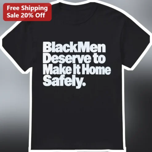 Black Men Deserve to Make It Home Safely Tee Social Justice Activist Shirt for African American Men