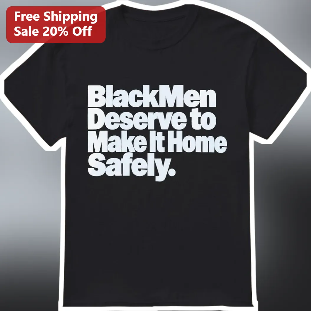 Black Men Deserve to Make It Home Safely Tee Social Justice Activist Shirt for African American Men