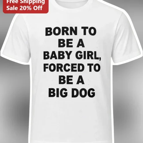 Born To Be A Baby Girl, Forced To Be A Big Dog Funny Dog Mom Graphic Tee