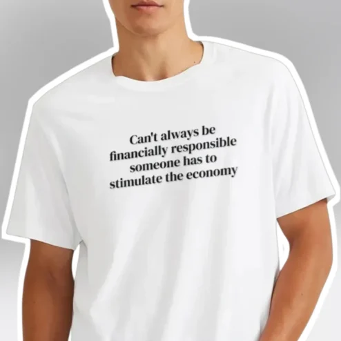 Can't Always Be Financially Responsible Stimulate The Economy Funny Graphic Tee