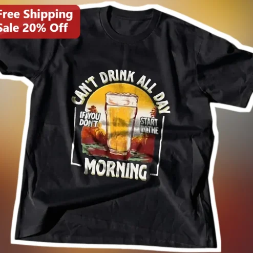 Can't Drink All Day If You Don't Start In The Morning Funny Beer Tee