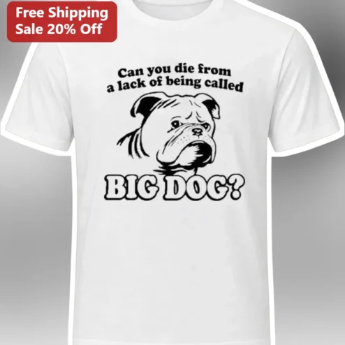 Can You Die From A Lack Of Being Called Big Dog Funny Bulldog Meme Tee