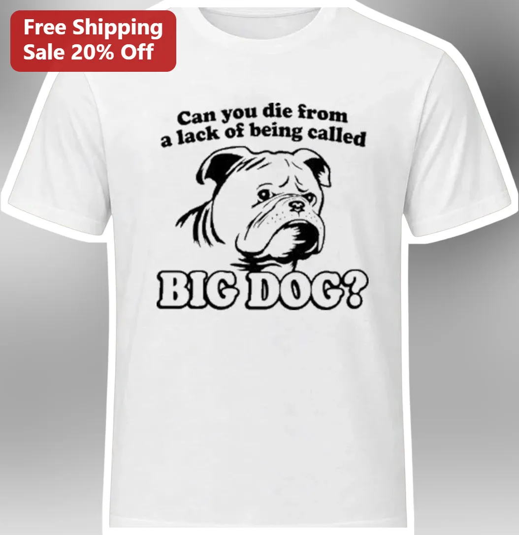 Can You Die From A Lack Of Being Called Big Dog Funny Bulldog Meme Tee