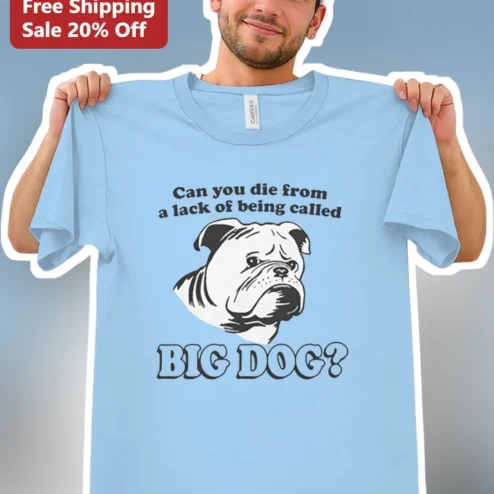 Can You Die From A Lack Of Being Called Big Dog Funny Meme Bulldog Tee