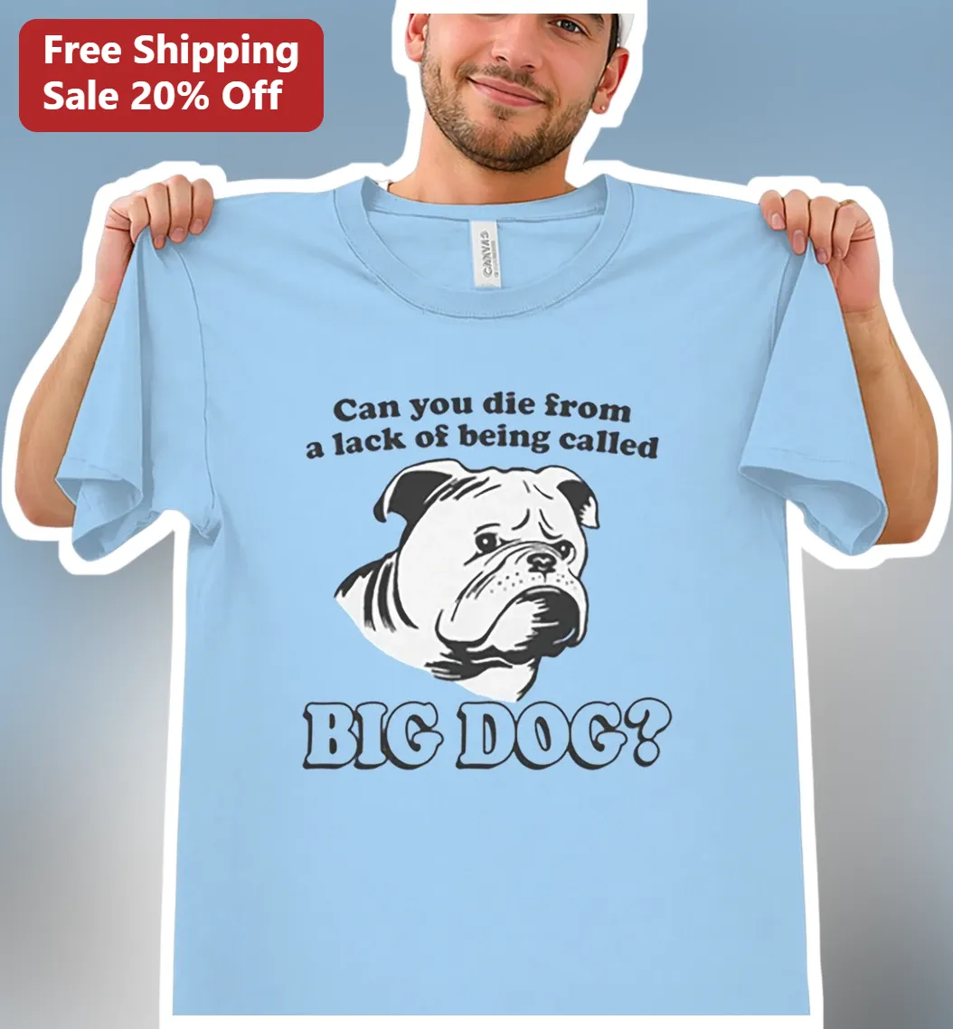 Can You Die From A Lack Of Being Called Big Dog Funny Meme Bulldog Tee