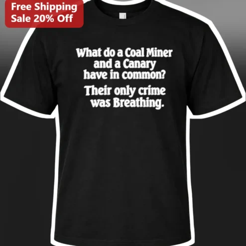Coal Miner Canary In The Coal Mine Dark Humor Tee What Do They Have In Common Only Crime Was Breathing