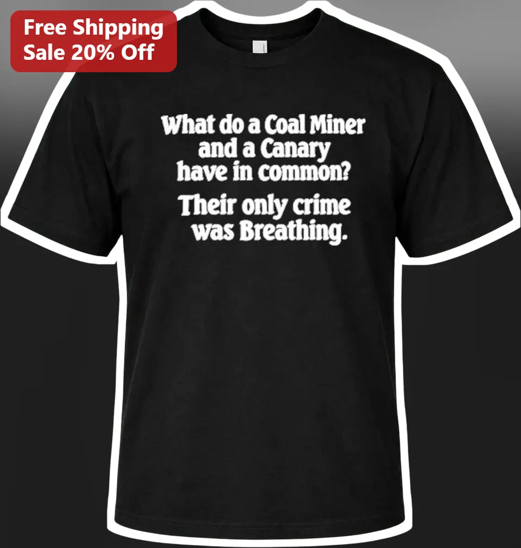 Coal Miner Canary In The Coal Mine Dark Humor Tee What Do They Have In Common Only Crime Was Breathing