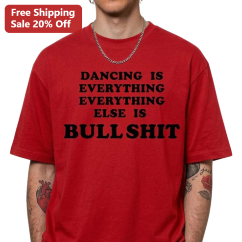 Dancing Is Everything Everything Else Is Bullshit Tee, Funny Sarcastic Dance Lover Graphic Shirt, Music Fan Gift