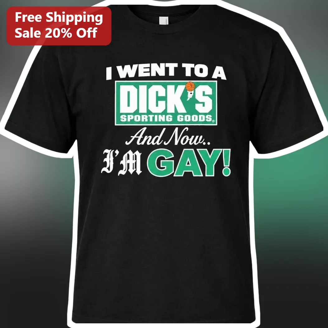 Dick's Sporting Goods I Went There And Now Im Gay Funny Novelty Tee