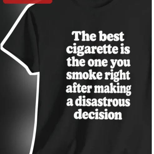 Disastrous Decision Tee The Best Cigarette Is The One You Smoke Right After Making A Dark Humor Gift For Smokers