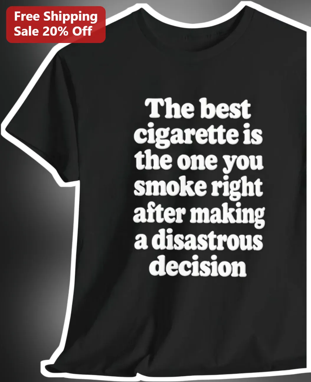 Disastrous Decision Tee The Best Cigarette Is The One You Smoke Right After Making A Dark Humor Gift For Smokers