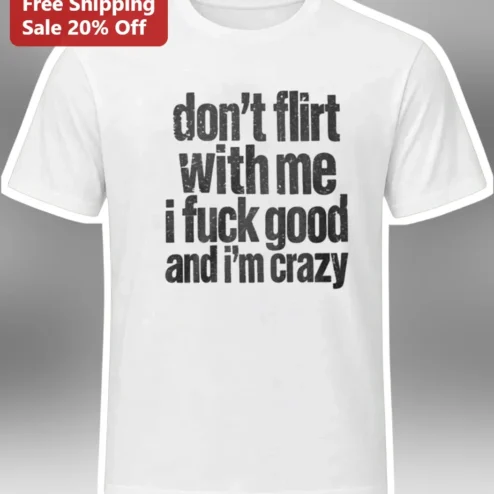Don't Flirt With Me I F*** Good And I'm Crazy Graphic Tee Funny Savage Quote Shirt For Women Men
