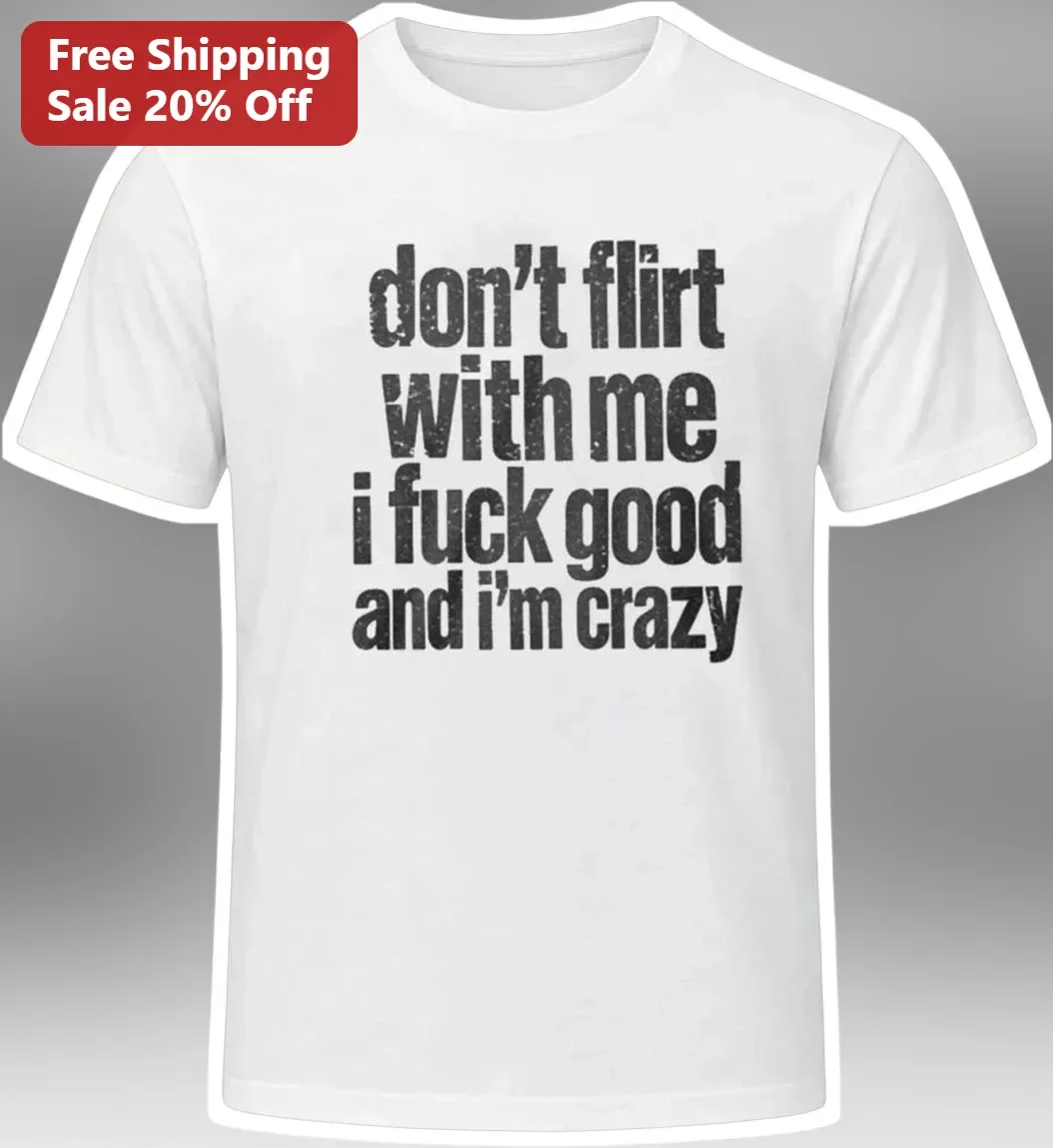 Don't Flirt With Me I F*** Good And I'm Crazy Graphic Tee Funny Savage Quote Shirt For Women Men