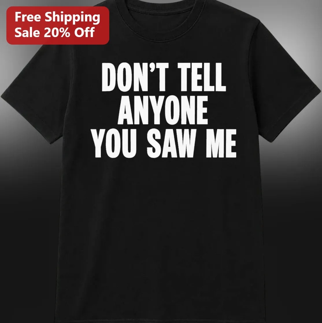Don't Tell Anyone You Saw Me Tee Funny Sarcastic Introvert Graphic Shirt Gift for Men Women