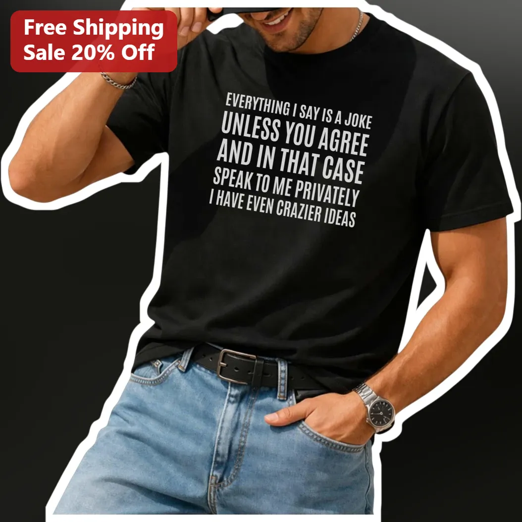 Everything I Say Is A Joke Unless You Agree Funny Quote Sarcastic Tee