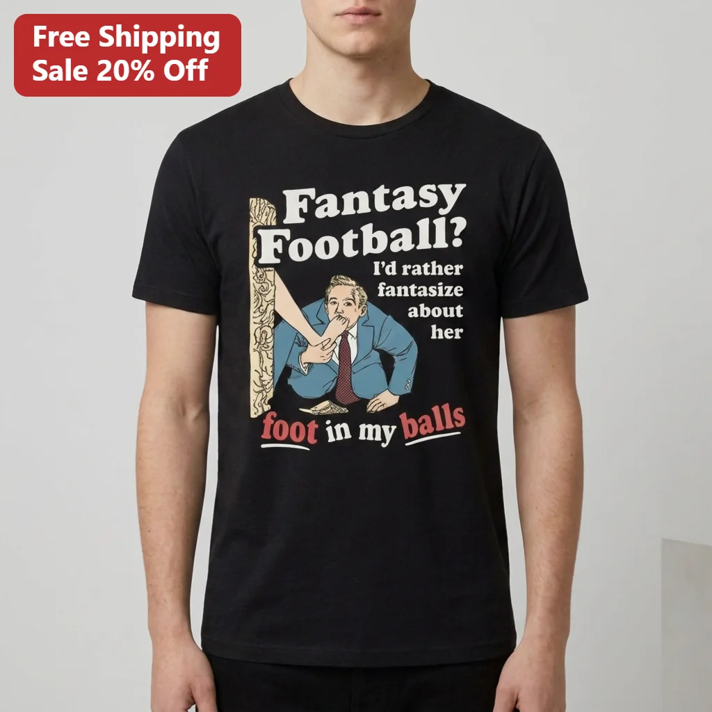 Fantasy Football I'd Rather Fantasize About Her Foot In My Balls Tee Funny Vintage Cartoon Draft Party Gift For Football Fans