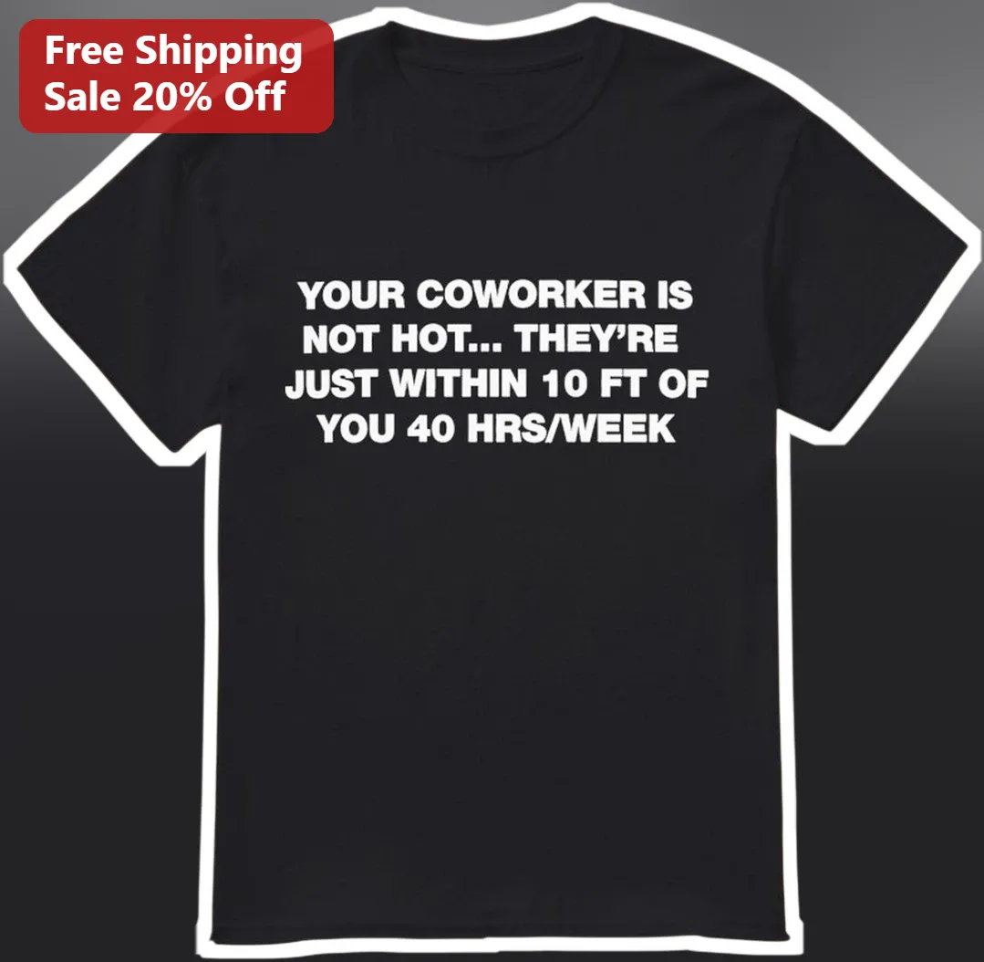 Funny Coworker Is Not Hot Just Within 10 Ft Office Humor Graphic Tee Gift