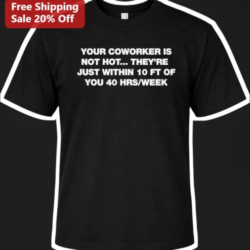 Funny Coworker T-Shirt Your Coworker Is Not Hot They Are Just Within 10 Ft Of You 40 Hrs Week Office Humor Tee