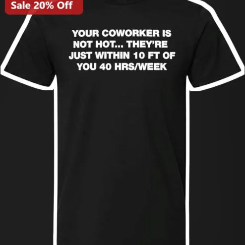 Funny Coworker T-Shirt Your Coworker Is Not Hot They're Just Within 10 Ft Of You 40 Hrs Week Office Humor Tee