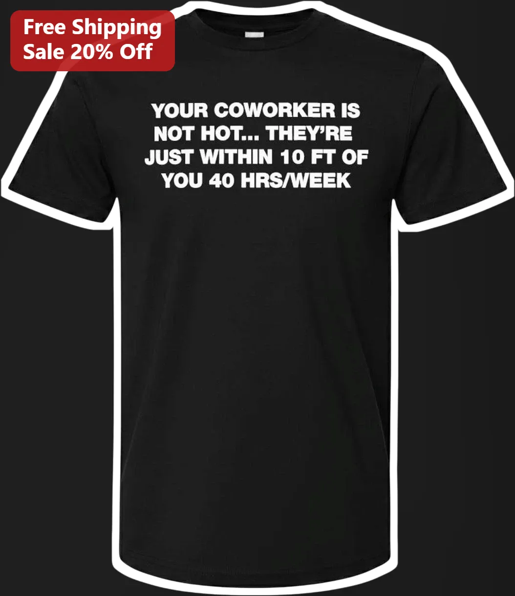 Funny Coworker T-Shirt Your Coworker Is Not Hot They're Just Within 10 Ft Of You 40 Hrs Week Office Humor Tee