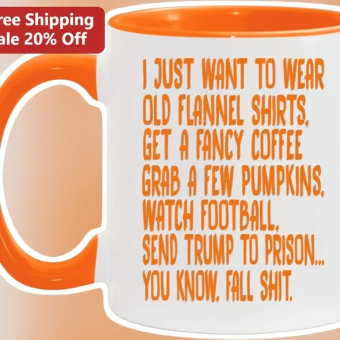 Funny Fall Political Humor Mug I Just Want To Wear Old Flannel Shirts Get A Fancy Coffee Grab A Few Pumpkins Watch Football Send Trump To Prison