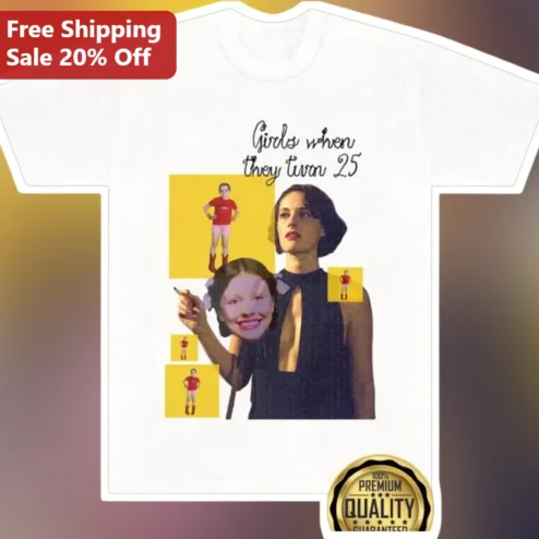 Girls When They Turn 25 Tee Funny Phoebe Waller-Bridge Fleabag 25th Birthday Gift for Women