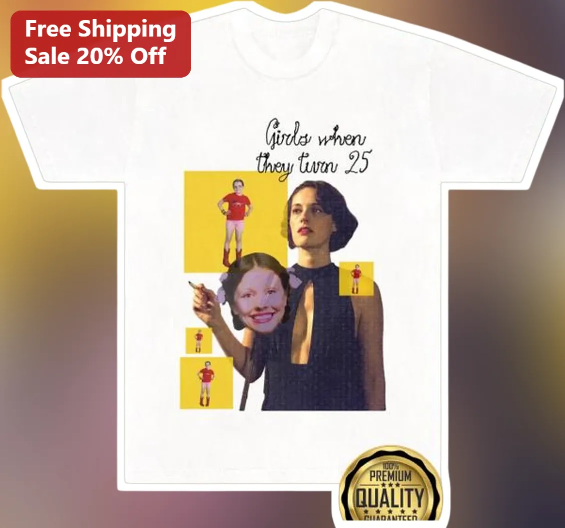 Girls When They Turn 25 Tee Funny Phoebe Waller-Bridge Fleabag 25th Birthday Gift for Women