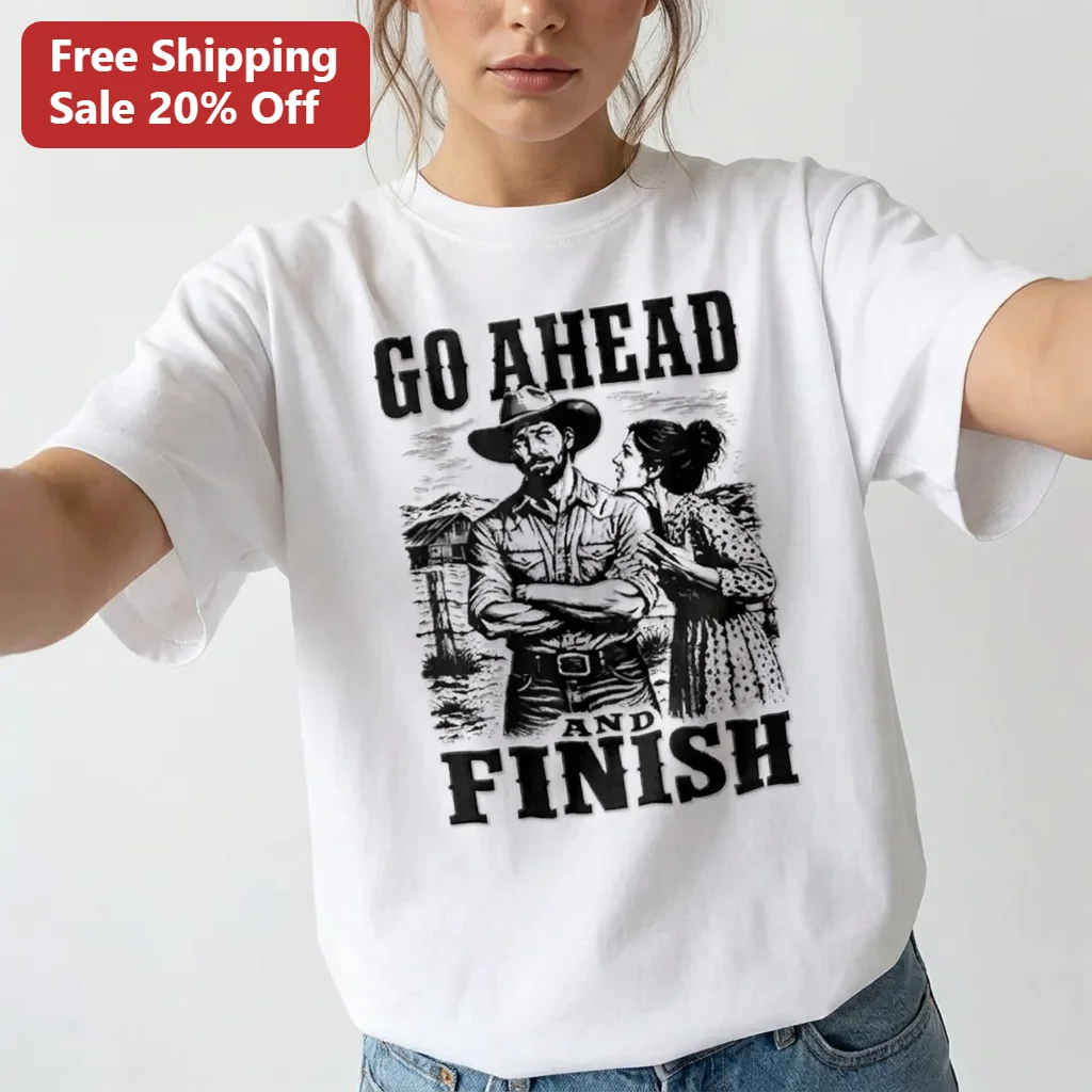 Go Ahead and Finish Western Cowboy and Woman Graphic Tee, Vintage Country Ranch Life Shirt Gift for Rodeo Fans and Country Couples