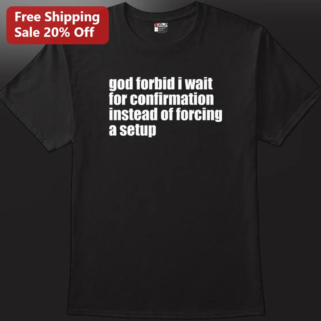 God Forbid I Wait for Confirmation Instead of Forcing a Setup Tee, Funny Sarcastic Quote Graphic Shirt Gift for Men and Women