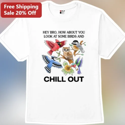 Hey Bro How About You Look At Some Birds And Chill Out Funny Birdwatching Graphic Tee