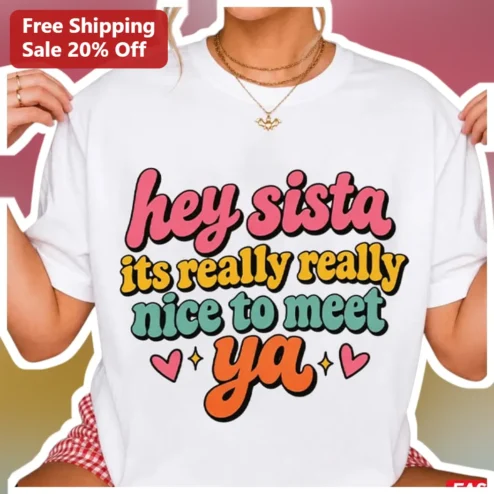 Hey Sista Its Really Really Nice To Meet Ya Retro Graphic Tee American Boy Lyric Gift For Women