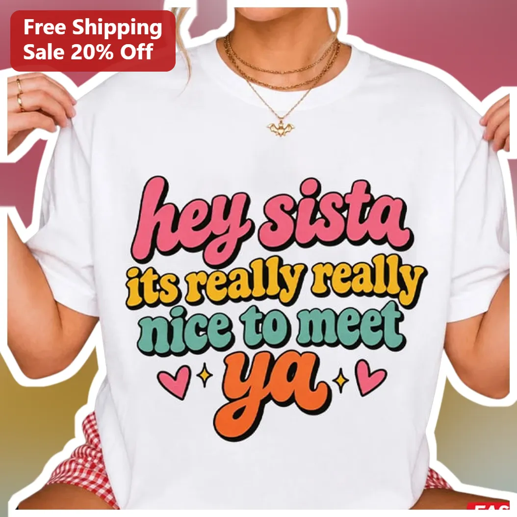 Hey Sista Its Really Really Nice To Meet Ya Retro Graphic Tee American Boy Lyric Gift For Women