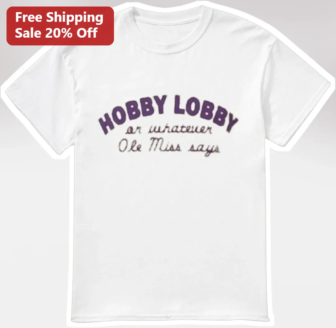 Hobby Lobby Or Whatever Ole Miss Says Tee Funny University Of Mississippi Rebel Graphic Shirt