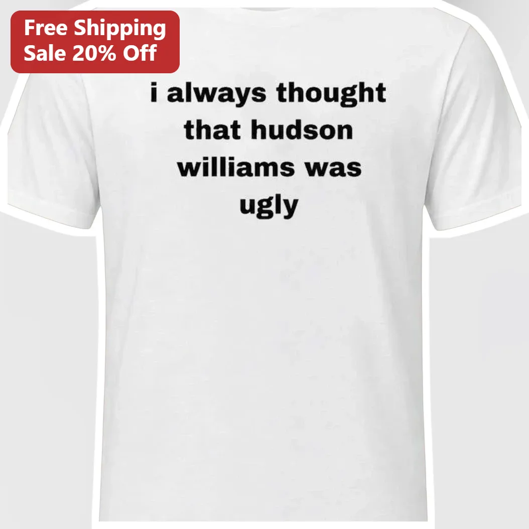 I Always Thought That Hudson Williams Was Ugly Meme Tee