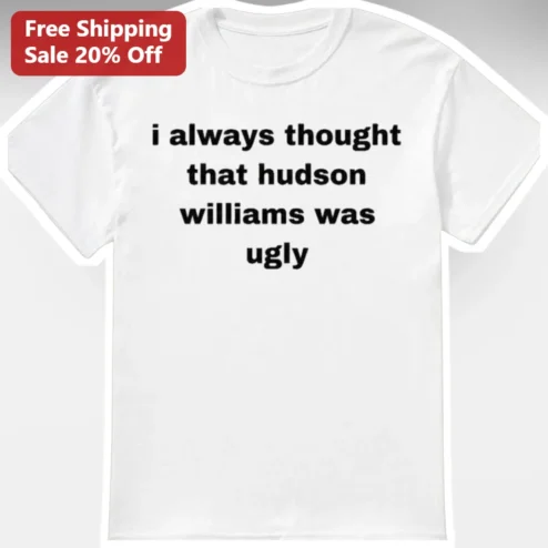 I Always Thought That Hudson Williams Was Ugly Tee