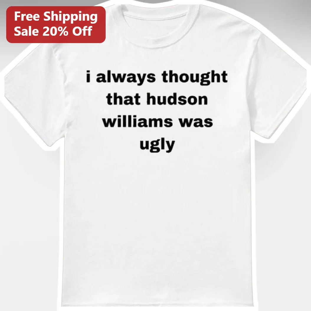 I Always Thought That Hudson Williams Was Ugly Tee