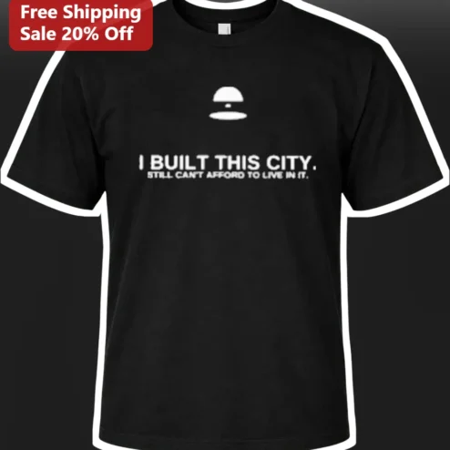 I Built This City Still Can't Afford To Live In It Construction Worker Tee